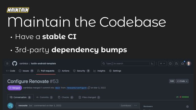 • Have a stable CI
• 3rd-party dependency bumps
Maintain the Codebase

