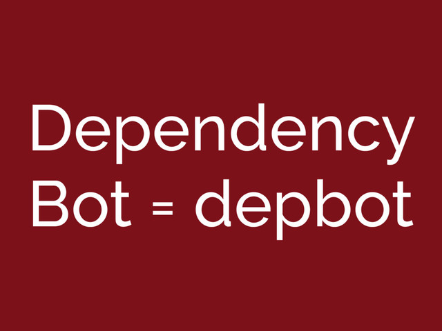 Dependency
Bot = depbot
