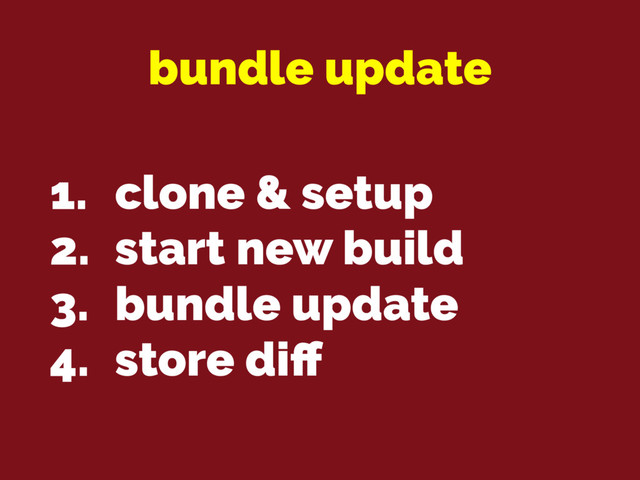 bundle update
1. clone & setup
2. start new build
3. bundle update
4. store diﬀ

