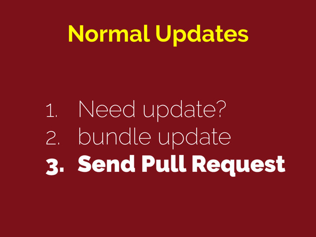 Normal Updates
1. Need update?
2. bundle update
3. Send Pull Request

