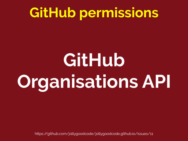 GitHub
Organisations API
GitHub permissions
https:/
/github.com/jollygoodcode/jollygoodcode.github.io/issues/11
