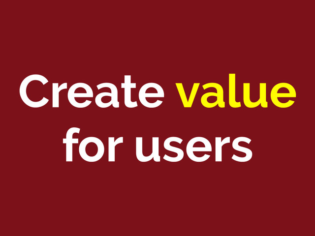 Create value
for users
