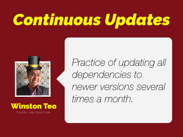 Winston Teo
Practice of updating all
dependencies to
newer versions several
times a month.
Founder, Jolly Good Code

Continuous Updates
