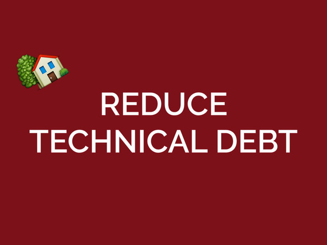REDUCE 
TECHNICAL DEBT

