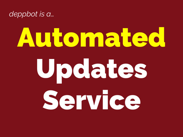 deppbot is a…
Automated
Updates
Service
