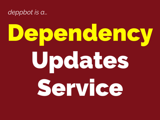 deppbot is a…
Dependency
Updates
Service
