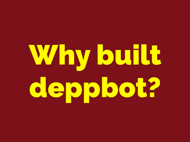 Why built
deppbot?

