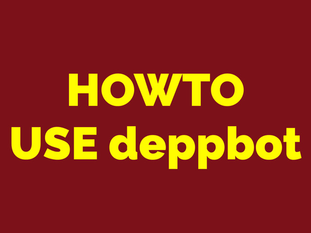 HOWTO
USE deppbot
