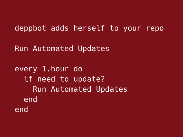 deppbot adds herself to your repo
Run Automated Updates
every 1.hour do
if need_to_update?
Run Automated Updates
end
end
