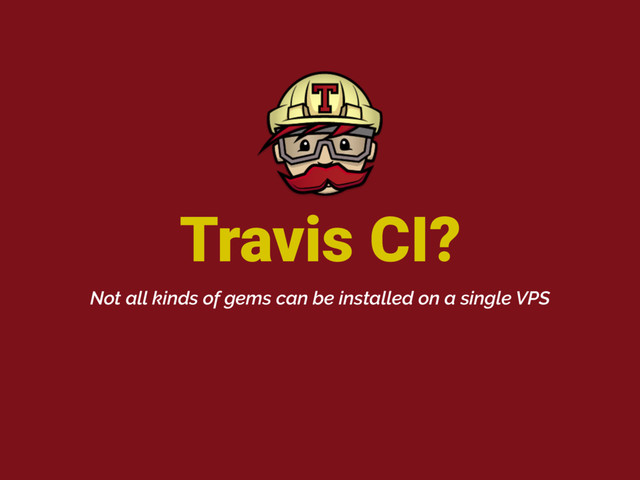 Travis CI?
Not all kinds of gems can be installed on a single VPS
