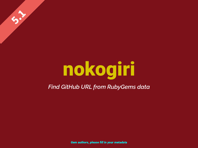 nokogiri

Find GitHub URL from RubyGems data
Gem authors, please ﬁll in your metadata
