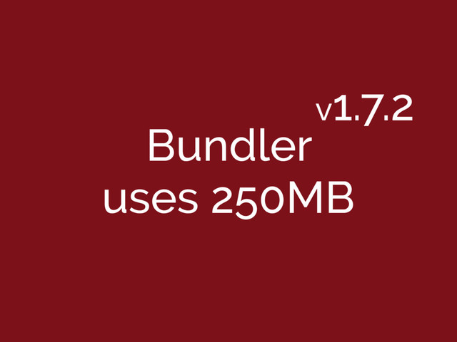 Bundler
uses 250MB
v1.7.2
