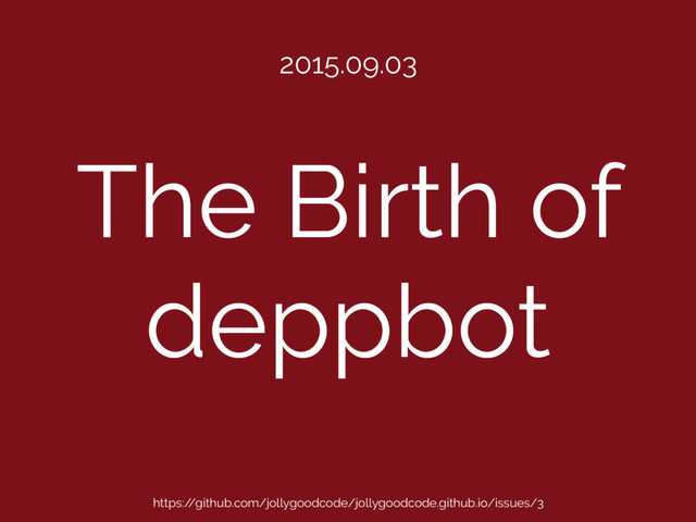 The Birth of
deppbot
2015.09.03
https:/
/github.com/jollygoodcode/jollygoodcode.github.io/issues/3
