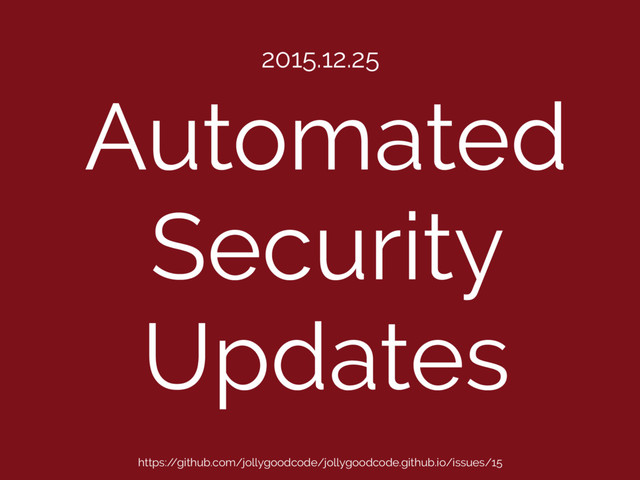 Automated
Security
Updates
2015.12.25
https:/
/github.com/jollygoodcode/jollygoodcode.github.io/issues/15
