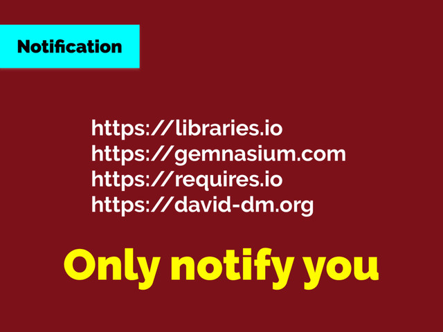 https:/
/libraries.io
https:/
/gemnasium.com
https:/
/requires.io
https:/
/david-dm.org
Notiﬁcation
Only notify you

