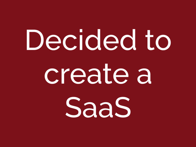 Decided to
create a
SaaS
