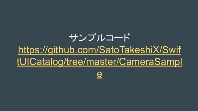 サンプルコード
https://github.com/SatoTakeshiX/Swif
tUICatalog/tree/master/CameraSampl
e
