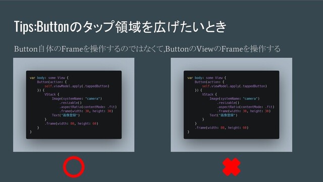 Tips:Buttonのタップ領域を広げたいとき
Button
自体の
Frame
を操作するのではなくて
,Button
の
View
の
Frame
を操作する
