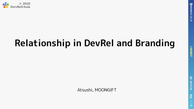 PAGE
DAY 2017/11/01
# MOONGIFT / 12
Relationship in DevRel and Branding
Atsushi, MOONGIFT
1
