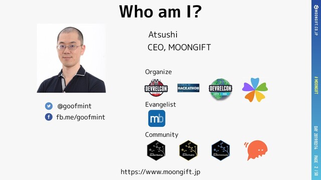 PAGE
# MOONGIFT / 50
DAY 2019/02/14
Who am I?
2
@goofmint
fb.me/goofmint
Atsushi
CEO, MOONGIFT
Evangelist
Community
Organize
https://www.moongift.jp
