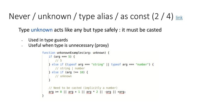 Never / unknown / type alias / as const (2 / 4) link
Type unknown acts like any but type safely : it must be casted
- Used in type guards
- Useful when type is unnecessary (proxy)
