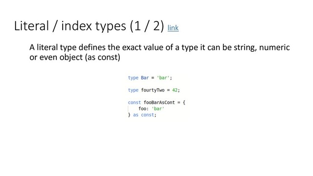 Literal / index types (1 / 2) link
A literal type defines the exact value of a type it can be string, numeric
or even object (as const)
