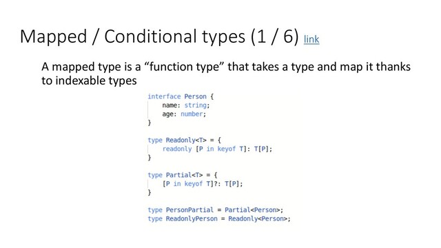 Mapped / Conditional types (1 / 6) link
A mapped type is a “function type” that takes a type and map it thanks
to indexable types
