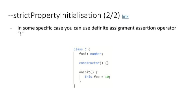 --strictPropertyInitialisation (2/2) link
- In some specific case you can use definite assignment assertion operator
“!”

