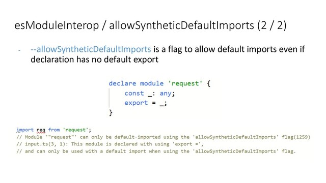 - --allowSyntheticDefaultImports is a flag to allow default imports even if
declaration has no default export
esModuleInterop / allowSyntheticDefaultImports (2 / 2)
