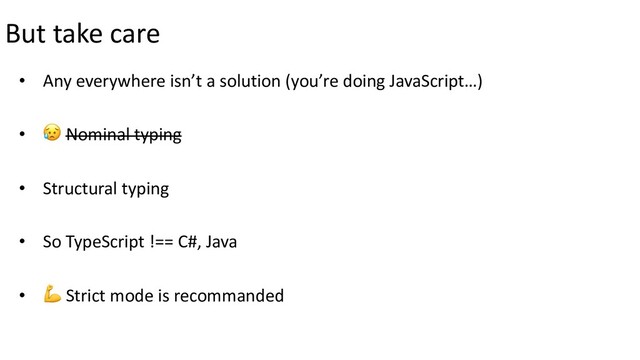 But take care
• Any everywhere isn’t a solution (you’re doing JavaScript…)
•  Nominal typing
• Structural typing
• So TypeScript !== C#, Java
•  Strict mode is recommanded
