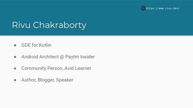 Rivu Chakraborty
● GDE for Kotlin
● Android Architect @ Paytm Insider
● Community Person, Avid Learner
● Author, Blogger, Speaker
https://www.rivu.dev/
