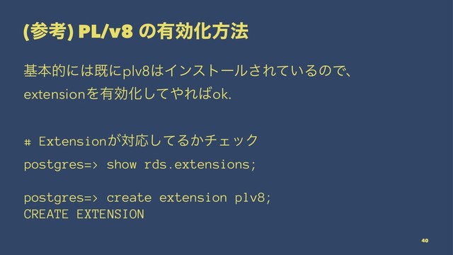 (ࢀߟ) PL/v8 ͷ༗ޮԽํ๏
جຊతʹ͸طʹplv8͸Πϯετʔϧ͞Ε͍ͯΔͷͰɺ
extensionΛ༗ޮԽͯ͠΍Ε͹ok.
# Extension͕ରԠͯ͠Δ͔νΣοΫ
postgres=> show rds.extensions;
postgres=> create extension plv8;
CREATE EXTENSION
40
