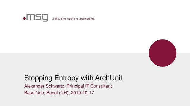 .consulting .solutions .partnership
Stopping Entropy with ArchUnit
Alexander Schwartz, Principal IT Consultant
BaselOne, Basel (CH), 2019-10-17
