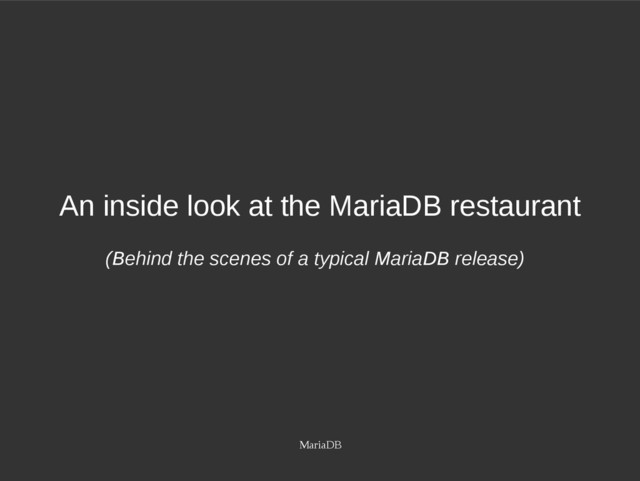 MariaDB
An inside look at the MariaDB restaurant
(Behind the scenes of a typical MariaDB release)
