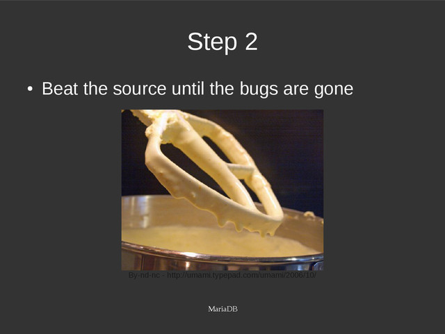 MariaDB
Step 2
●
Beat the source until the bugs are gone
By-nd-nc - http://umami.typepad.com/umami/2006/10/
