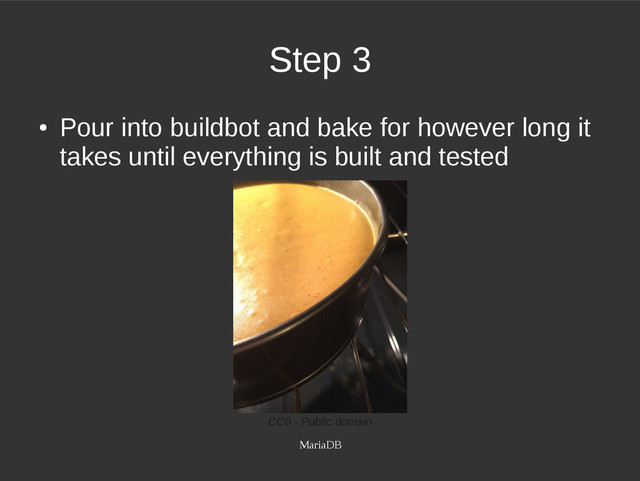MariaDB
Step 3
●
Pour into buildbot and bake for however long it
takes until everything is built and tested
CC0 - Public domain
