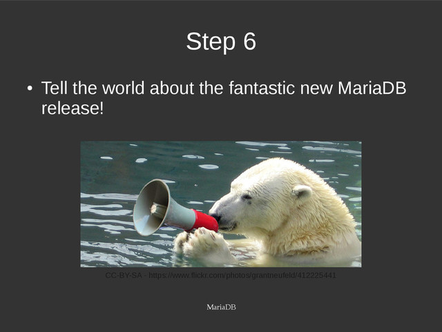 MariaDB
Step 6
●
Tell the world about the fantastic new MariaDB
release!
CC-BY-SA - https://www.flickr.com/photos/grantneufeld/412225441
