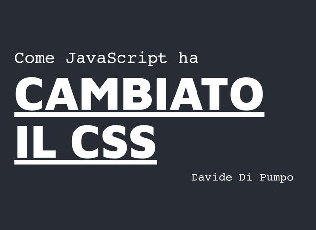 Come JavaScript ha
CAMBIATO
CAMBIATO
IL CSS
IL CSS
Davide Di Pumpo
