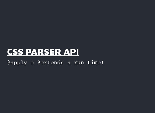CSS PARSER API
CSS PARSER API
@apply o @extends a run time!
