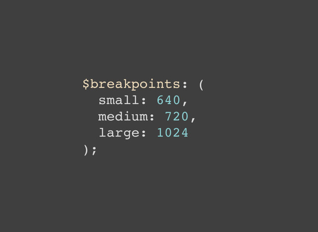 $breakpoints: (
small: 640,
medium: 720,
large: 1024
);

