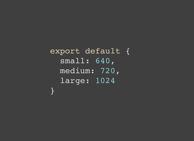 export default {
small: 640,
medium: 720,
large: 1024
}
