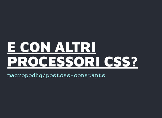 E CON ALTRI
E CON ALTRI
PROCESSORI CSS?
PROCESSORI CSS?
macropodhq/postcss-constants
