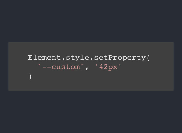 Element.style.setProperty(
`--custom`, '42px'
)
