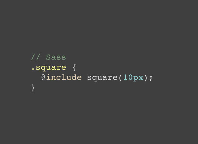 // Sass
.square {
@include square(10px);
}
