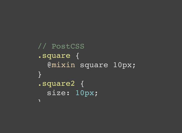// PostCSS
.square {
@mixin square 10px;
}
.square2 {
size: 10px;
}
