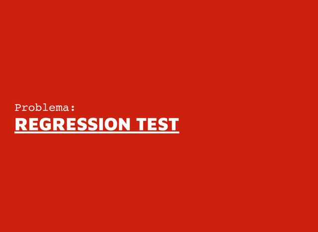 Problema:
REGRESSION TEST
REGRESSION TEST
