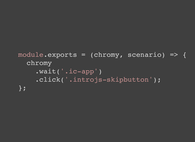 module.exports = (chromy, scenario) => {
chromy
.wait('.ic-app')
.click('.introjs-skipbutton');
};
