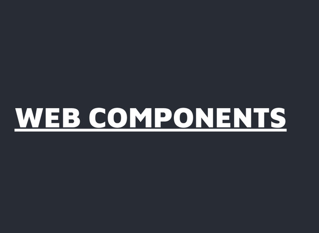 WEB COMPONENTS
WEB COMPONENTS
