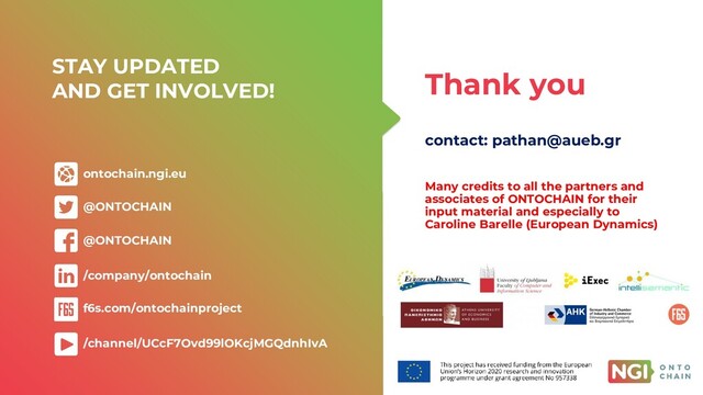STAY UPDATED
AND GET INVOLVED!
/company/ontochain
ontochain.ngi.eu
@ONTOCHAIN
@ONTOCHAIN
f6s.com/ontochainproject
/channel/UCcF7Ovd99lOKcjMGQdnhIvA
Thank you
contact: pathan@aueb.gr
Many credits to all the partners and
associates of ONTOCHAIN for their
input material and especially to
Caroline Barelle (European Dynamics)

