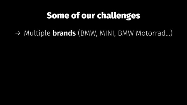 Some of our challenges
→ Multiple brands (BMW, MINI, BMW Motorrad...)
